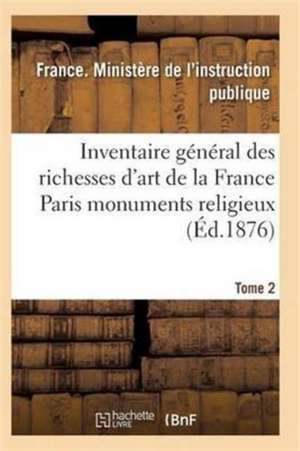 Inventaire Général Des Richesses d'Art de la France Paris Monuments Religieux. Tome 2 de L Instruction Publique