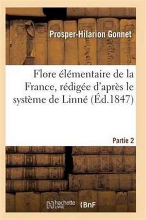 Flore Élémentaire de la France, Rédigée d'Après Le Système de Linné Partie 2 de Gonnet-P-H