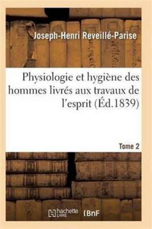 Physiologie Et Hygiène Des Hommes Livrés Aux Travaux de l'Esprit T02 de Reveille-Parise-J-H