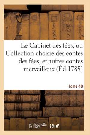 Le Cabinet Des Fées, Ou Collection Choisie Des Contes Des Fées, Et Autres Contes Merveilleux T40 de Sans Auteur