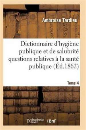 Dictionnaire Hygiène Publique Et de Salubrité Toutes Les Questions Relatives À La Santé Publique T04 de Tardieu-A