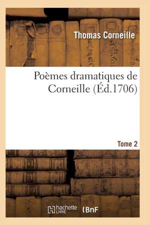 Poèmes Dramatiques de T. Corneille. T02 de Corneille-T