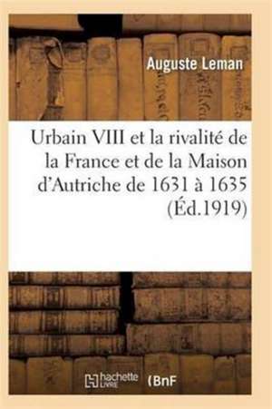 Urbain VIII Et La Rivalité de la France Et de la Maison d'Autriche de 1631 À 1635 de Leman-A