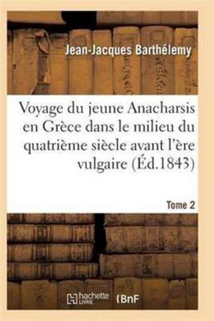 Voyage Du Jeune Anacharsis En Grèce Dans Le Milieu Du Quatrième Siècle Avant l'Ère Vulgaire T02 de Barthelemy-J-J