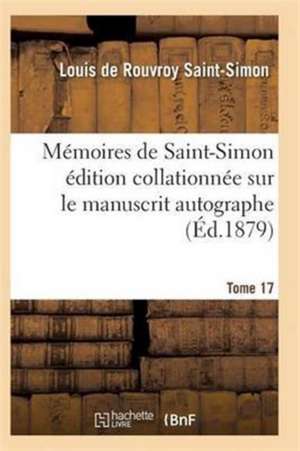 Mémoires de Saint-Simon Édition Collationnée Sur Le Manuscrit Autographe Tome 17 de Saint-Simon-L