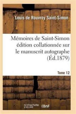 Mémoires de Saint-Simon Édition Collationnée Sur Le Manuscrit Autographe Tome 12 de Saint-Simon-L