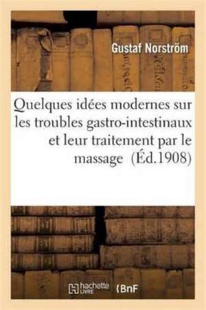 Quelques Idées Modernes Sur Les Troubles Gastro-Intestinaux Et Leur Traitement Par Le Massage de Gustaf Norström