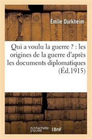 Qui a Voulu La Guerre ?: Les Origines de la Guerre d'Après Les Documents Diplomatiques de Émile Durkheim