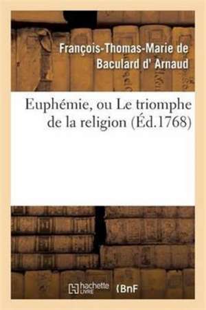 Euphémie, Ou Le Triomphe de la Religion, Drame de François-Thomas-Marie de Baculard D' Arnaud