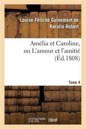 Amélia Et Caroline, Ou l'Amour Et l'Amitié. Tome 4 de Louise-Félicité Guinement de Ker Robert