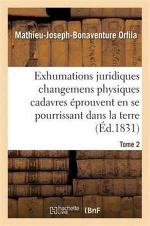 Traité Des Exhumations Changemens Physiques Cadavres Éprouvent En Se Pourrissant Dans La Terre T02 de Mathieu-Joseph-Bonaventure Orfila