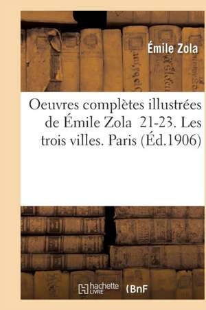 Oeuvres Complètes Illustrées de Émile Zola 21-23. Les Trois Villes. Paris de Émile Zola