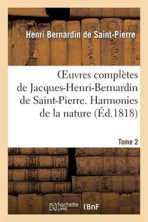 Oeuvres Completes de Jacques-Henri-Bernardin de Saint-Pierre. T. 2 Harmonies de La Nature