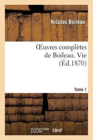 Oeuvres Completes de Boileau. T. 1. Vie