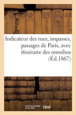 Indicateur Des Rues, Impasses, Passages de Paris, Avec Itinéraire Des Omnibus: (Nouvelle Édition Collationnée Sur Les Documents Officiels Des Mairies de Sans Auteur