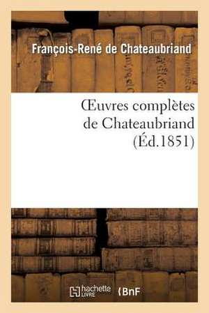 Oeuvres Completes de Chateaubriand. Augmentees D'Un Essai Sur La Vie Et Les Ouvrages de L'Auteur.