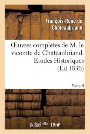 Oeuvres Completes de M. Le Vicomte de Chateaubriand. T. 4, Etudes Historiques T1