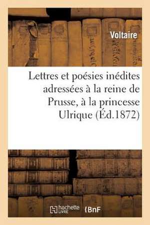 Lettres Et Poesies Inedites Adressees a la Reine de Prusse, a la Princesse Ulrique