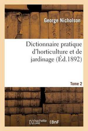 Dictionnaire Pratique D'Horticulture Et de Jardinage. Tome 2 de Nicholson-G