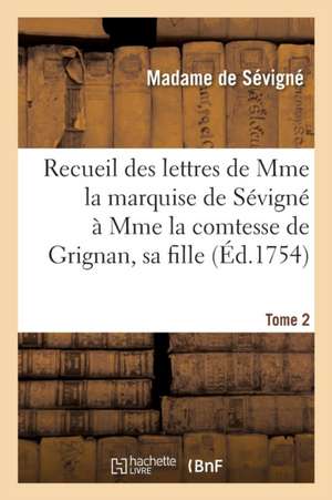 Recueil Des Lettres de Mme La Marquise de Sévigné À Mme La Comtesse de Grignan, Sa Fille. Tome 2 de Marie de Rabutin-Chantal de Sévigné