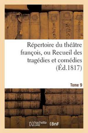 Repertoire Du Theatre Francois, Ou Recueil Des Tragedies Et Comedies. Tome 9