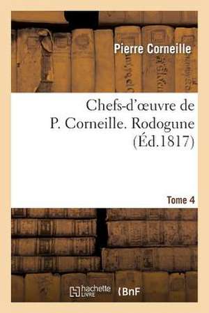 Chefs-D'Oeuvre de P. Corneille. Tome 4 Rodogune