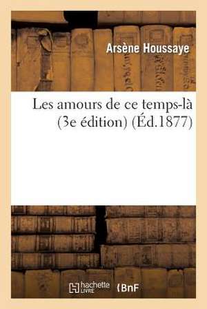 Les Amours de CE Temps-Là (3e Édition) de Arsène Houssaye