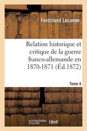 Relation Historique Et Critique de la Guerre Franco-Allemande En 1870-1871. Tome 4