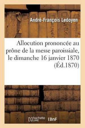 Allocution Prononcee Au Prone de La Messe Paroissiale, Le Dimanche 16 Janvier 1870, A L'Occasion