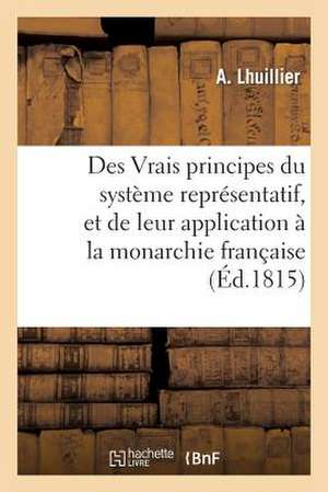 Des Vrais Principes Du Systeme Representatif, Et de Leur Application a la Monarchie Francaise