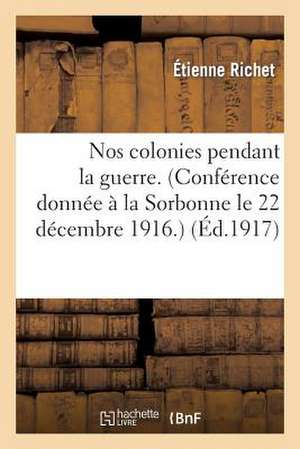 Nos Colonies Pendant La Guerre. (Conference Donnee a la Sorbonne Le 22 Decembre 1916.)