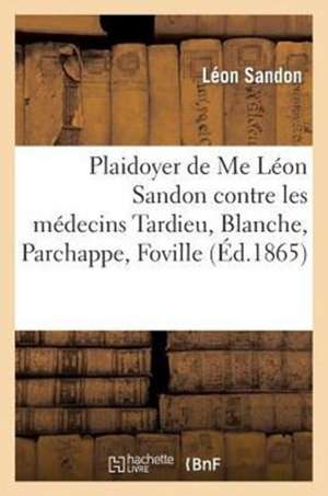 Plaidoyer de Me Leon Sandon, Contre Les Medecins Tardieu, Blanche, Parchappe, Foville, Baillarger