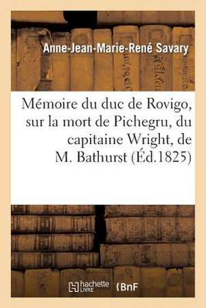 Memoire Du Duc de Rovigo, Sur La Mort de Pichegru, Du Capitaine Wright, de M. Bathurst