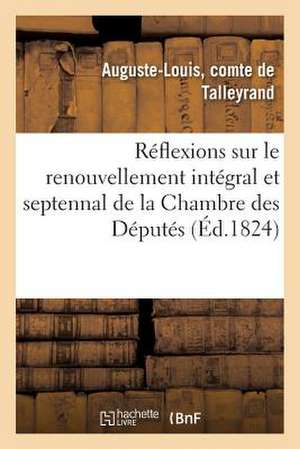 Reflexions Sur Le Renouvellement Integral Et Septennal de La Chambre Des Deputes