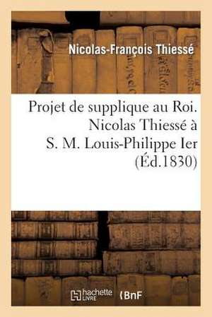 Projet de Supplique Au Roi. Nicolas Thiesse A S. M. Louis-Philippe Ier