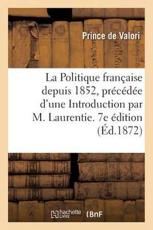 La Politique Francaise Depuis 1852, Precedee D'Une Introduction Par M. Laurentie. 7e Edition