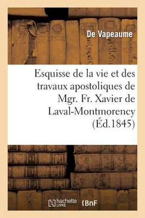 Esquisse de La Vie Et Des Travaux Apostoliques de Mgr. Fr. Xavier de Laval-Montmorency