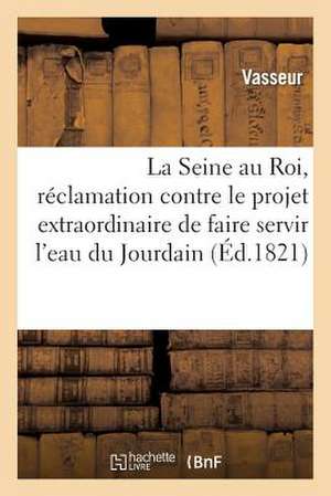 La Seine Au Roi, Reclamation Contre Le Projet Extraordinaire de Faire Servir L'Eau Du Jourdain