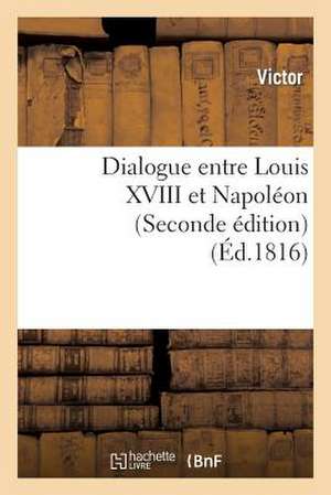 Dialogue Entre Louis XVIII Et Napoleon (Seconde Edition)