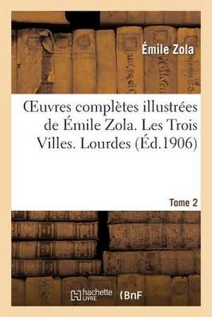 Oeuvres Completes Illustrees de Emile Zola. Les Trois Villes. Lourdes. Tome 2