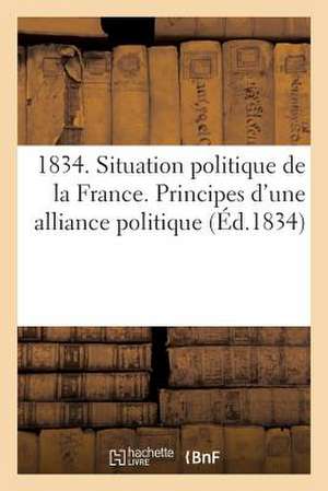 1834. Situation Politique de La France. Principes D'Une Alliance Politique Ayant Pour But de Mettre