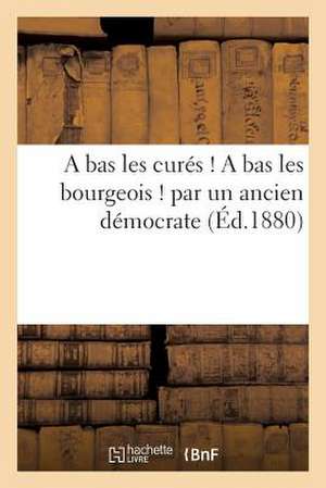 A Bas Les Cures ! a Bas Les Bourgeois ! Par Un Ancien Democrate