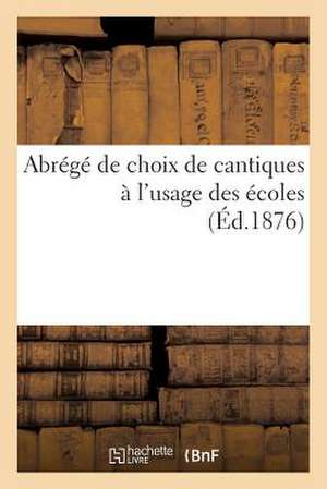 Abrege de Choix de Cantiques A L'Usage Des Ecoles