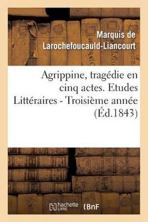 Agrippine, Tragedie En 5 Actes, Par M. Le Mal de La Rochefoucauld-Liancourt. 3e Annee