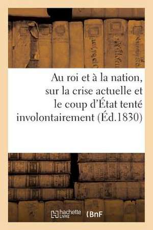 Au Roi Et a la Nation, Sur La Crise Actuelle Et Le Coup D'Etat Tente Involontairement Par La