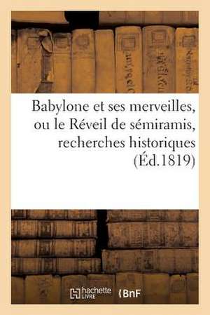 Babylone Et Ses Merveilles, Ou Le Reveil de Semiramis, Recherches Historiques Sur La Splendeur