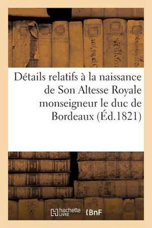 Details Relatifs a la Naissance de Son Altesse Royale Monseigneur Le Duc de Bordeaux