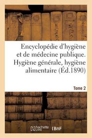 Encyclopedie D'Hygiene Et de Medecine Publique. Tome 2, Hygiene Generale, Hygiene Alimentaire de Sans Auteur