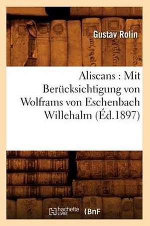 Aliscans: Mit Berucksichtigung Von Wolframs Von Eschenbach Willehalm (Ed.1897) de Gustav Rolin