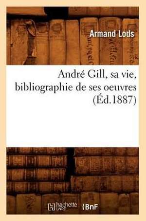 Andre Gill, Sa Vie, Bibliographie de Ses Oeuvres de Armand Lods